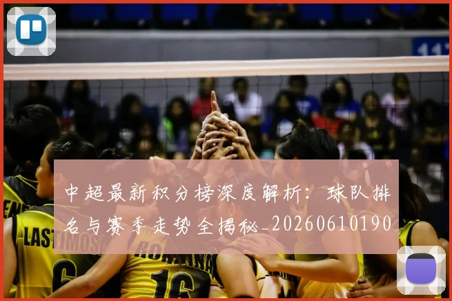 中超最新积分榜深度解析:球队排名与赛季走势全揭秘_20260610190413