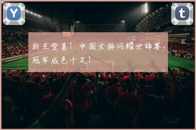 新王登基!中国女排闪耀世锦赛,冠军成色十足!