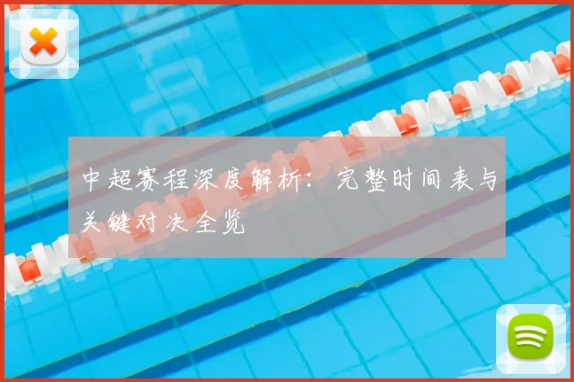 中超赛程深度解析:完整时间表与关键对决全览